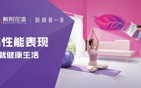 践行高性能表现，紫荆花成为中国民族涂料品牌硬核担当