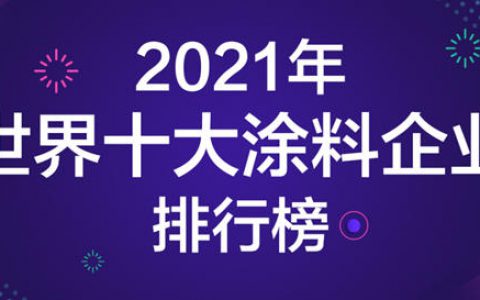 2021年世界十大涂料企业排行榜发布！一年营收是中国涂料产业全年的1.5倍