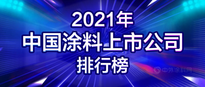 2021年中国涂料上市公司排行榜发布！21家涂企占中国涂料全年营收9%