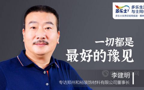 李建明：一切都是最好的豫见 ——专访多乐士优秀经销商、郑州和裕装饰材料有限公司董事长李建明