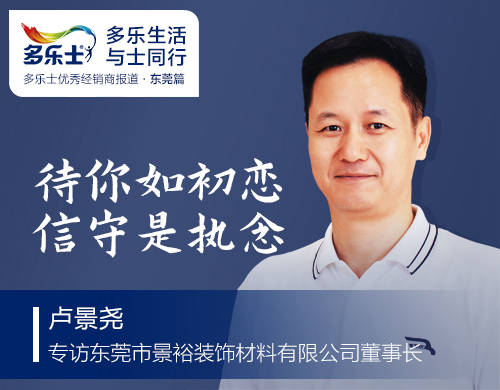 卢景尧：待你如初恋，信守是执念——专访多乐士优秀经销商、东莞市景裕装饰材料有限公司董事长卢景尧