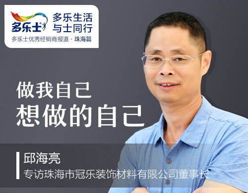 邱海亮：做我自己想做的自己 ——专访多乐士优秀经销商、珠海市冠乐装饰材料有限公司董事长邱海亮