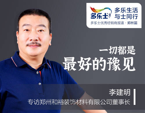 李建明：一切都是最好的豫见 ——专访多乐士优秀经销商、郑州和裕装饰材料有限公司董事长李建明