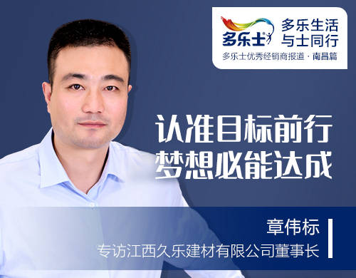 章伟标：认准目标前行，梦想必能达成 ——专访多乐士优秀经销商、江西久乐建材有限公司董事长章伟标