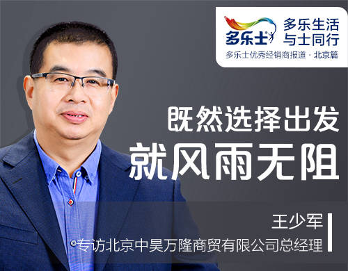 王少军：既然选择出发，就风雨无阻 ——专访多乐士优秀经销商、北京中昊万隆商贸有限公司总经理王少军