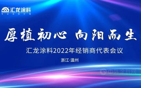 厚植初心，向阳而生——汇龙涂料2022年经销商代表大会圆满结束