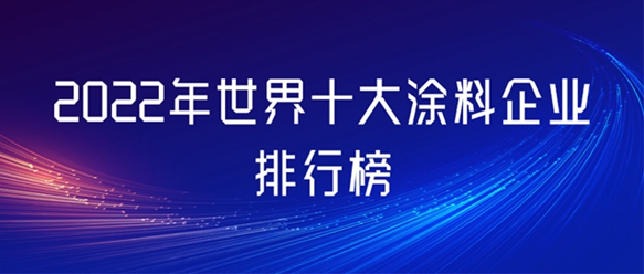 2022年世界十大涂料企业排行榜新鲜出炉，看谁最赚钱