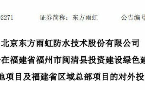 东方雨虹又发公告！董事会通过12亿投资的福建闽清基地项目议案
