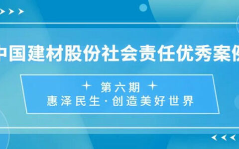 加快建设世界一流材料企业！中国建材社会责任优秀案例⑥