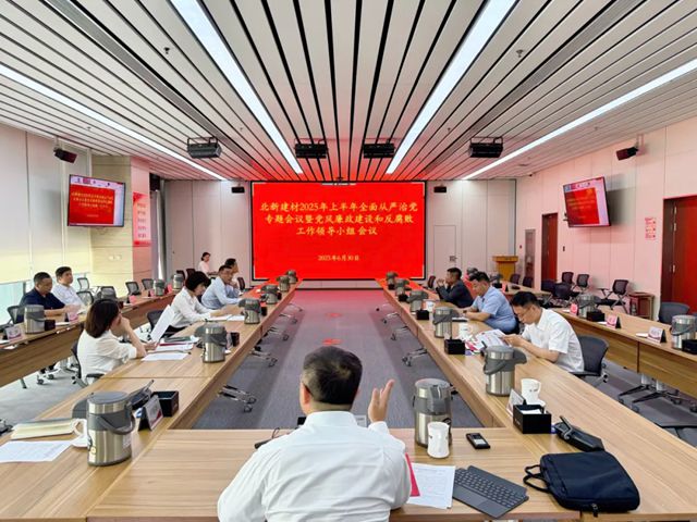 北新建材召开2025年上半年全面从严治党专题会议暨党风廉政建设和反腐败工作领导小组会议