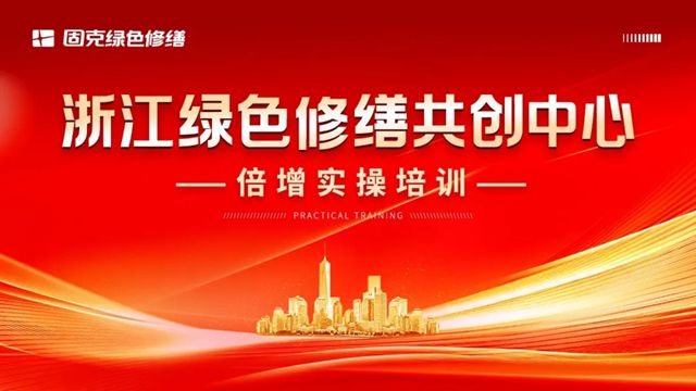 固克 | 浙江大区绿色修缮共创中心赋能转化倍增培训圆满收官！