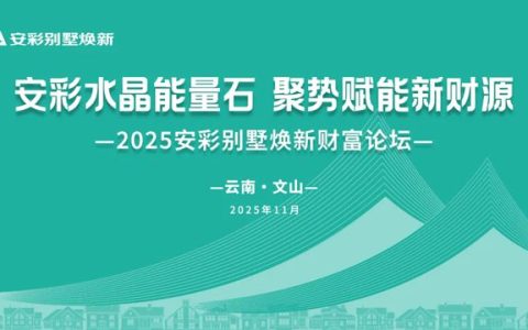 固克 | 2025安彩别墅焕新财富论坛（文山站）圆满召开！解锁乡墅焕新与财富共赢新机遇！