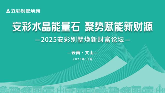 固克 | 2025安彩别墅焕新财富论坛（文山站）圆满召开！解锁乡墅焕新与财富共赢新机遇！