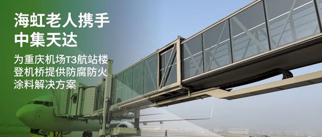 海虹老人携手中集天达，为重庆江北国际机场T3航站楼登机桥提供前沿防腐防火涂料解决方案‌