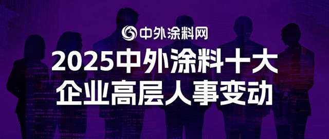 重磅盘点 | 2025中外涂料十大企业高层人事变动，关键职位更迭预示何种走向？