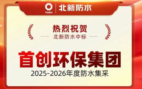 独家中标！北新防水成为首创环保集团2025-2026年度防水集采供应商