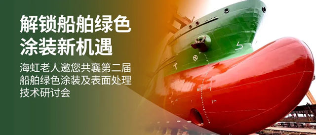 解锁船舶绿色涂装新机遇|海虹老人邀您共襄第二届船舶绿色涂装及表面处理技术研讨会