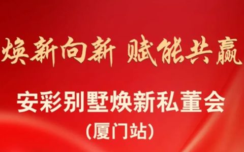 焕新向新 赋能共赢｜安彩别墅焕新私董会(厦门站)圆满举行