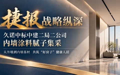 再下一城，战略纵深｜久诺中标中建二局二公司内墙涂料腻子集采，以超耐久系统筑牢室内健康防线